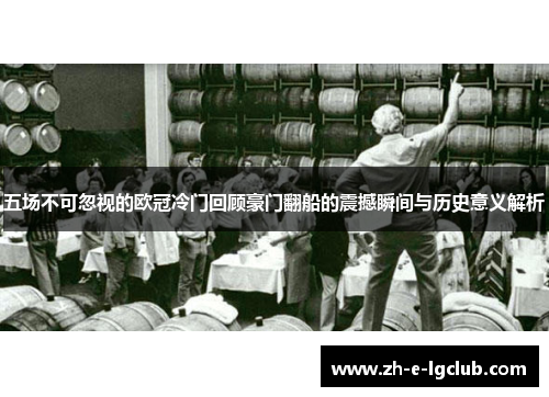五场不可忽视的欧冠冷门回顾豪门翻船的震撼瞬间与历史意义解析