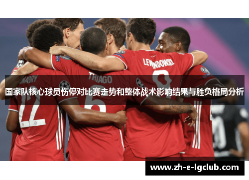 国家队核心球员伤停对比赛走势和整体战术影响结果与胜负格局分析