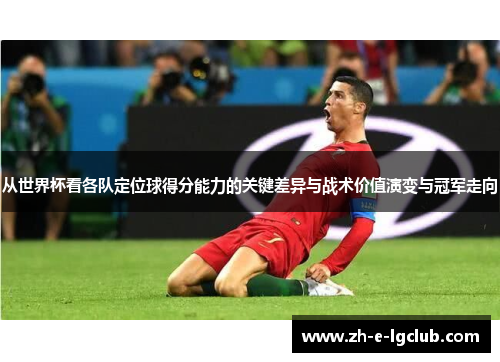 从世界杯看各队定位球得分能力的关键差异与战术价值演变与冠军走向