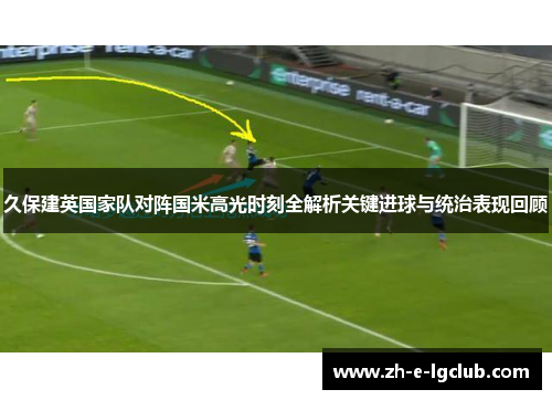 久保建英国家队对阵国米高光时刻全解析关键进球与统治表现回顾