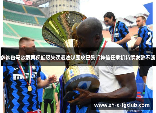 多纳鲁马欧冠再现低级失误遭法媒围攻巴黎门神信任危机持续发酵不断