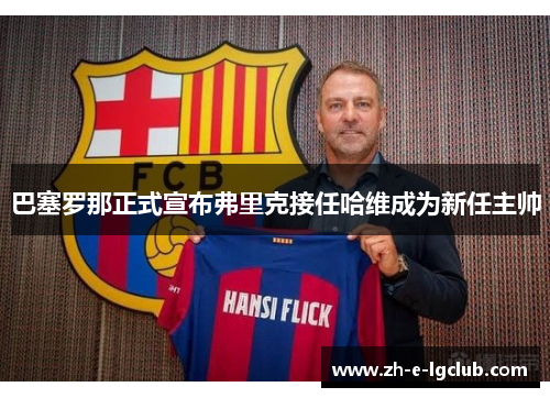 巴塞罗那正式宣布弗里克接任哈维成为新任主帅