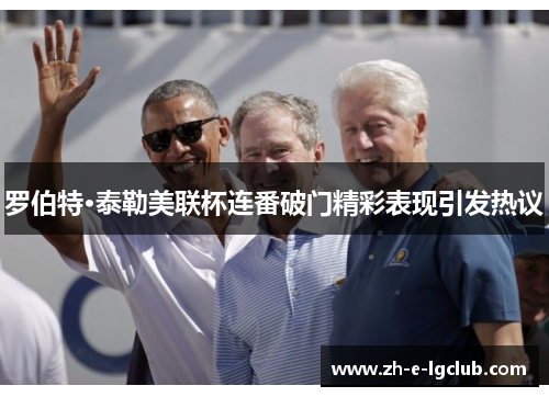 罗伯特·泰勒美联杯连番破门精彩表现引发热议