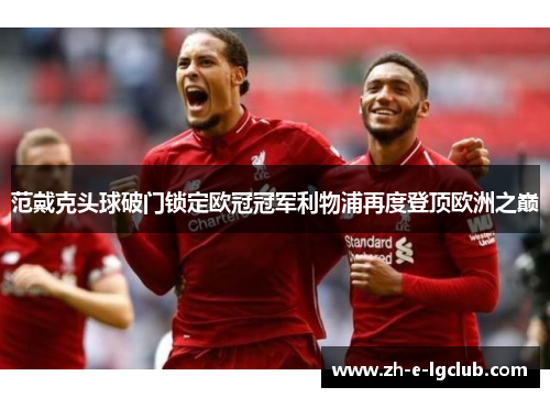 范戴克头球破门锁定欧冠冠军利物浦再度登顶欧洲之巅