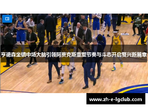 亨德森坐镇中场大脑引领阿贾克斯重塑节奏与斗志开启复兴新篇章