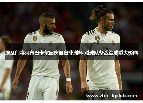 埃及门将阿布巴卡尔因伤退出非洲杯 对球队备战造成重大影响