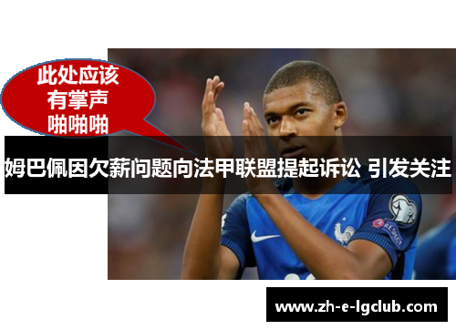 姆巴佩因欠薪问题向法甲联盟提起诉讼 引发关注