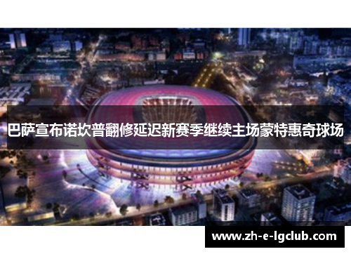 巴萨宣布诺坎普翻修延迟新赛季继续主场蒙特惠奇球场