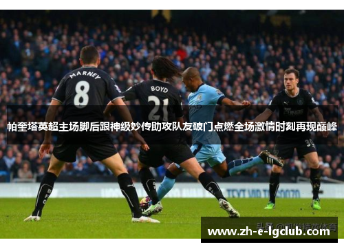 帕奎塔英超主场脚后跟神级妙传助攻队友破门点燃全场激情时刻再现巅峰