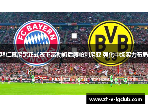 拜仁慕尼黑正式签下富勒姆后腰帕利尼亚 强化中场实力布局