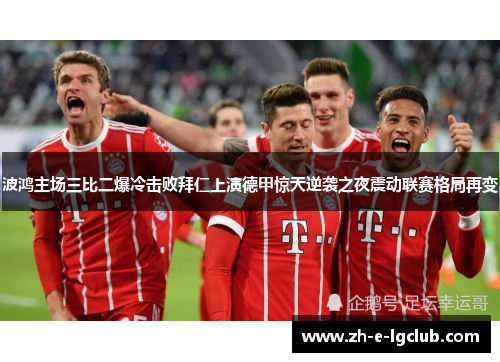 波鸿主场三比二爆冷击败拜仁上演德甲惊天逆袭之夜震动联赛格局再变
