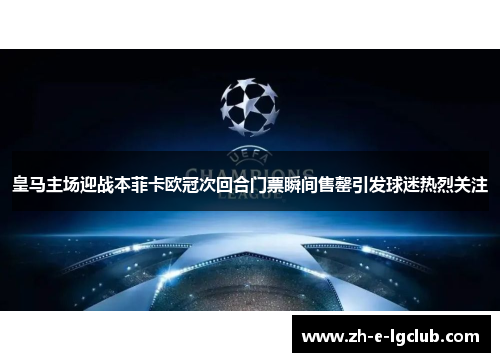 皇马主场迎战本菲卡欧冠次回合门票瞬间售罄引发球迷热烈关注