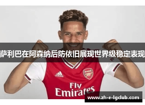 萨利巴在阿森纳后防依旧展现世界级稳定表现