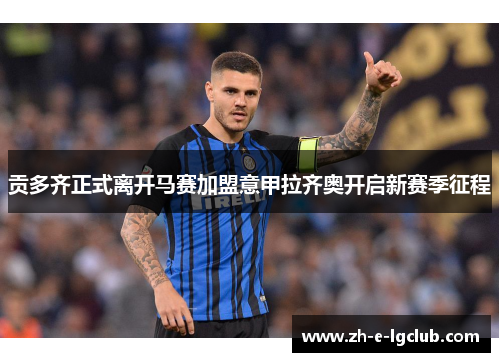 贡多齐正式离开马赛加盟意甲拉齐奥开启新赛季征程