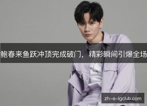 鲍春来鱼跃冲顶完成破门，精彩瞬间引爆全场